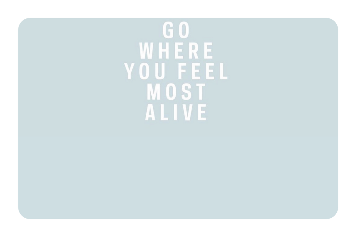 Go Where You Feel Most Alive