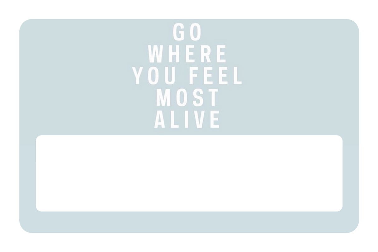 Go Where You Feel Most Alive