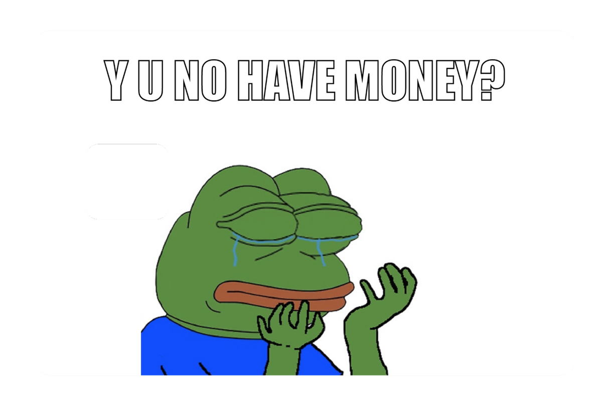 Y u no have money?