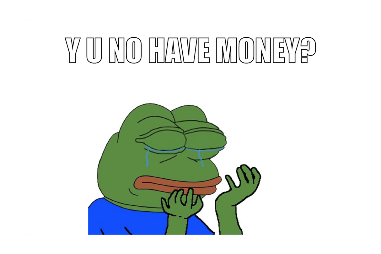 Y u no have money?