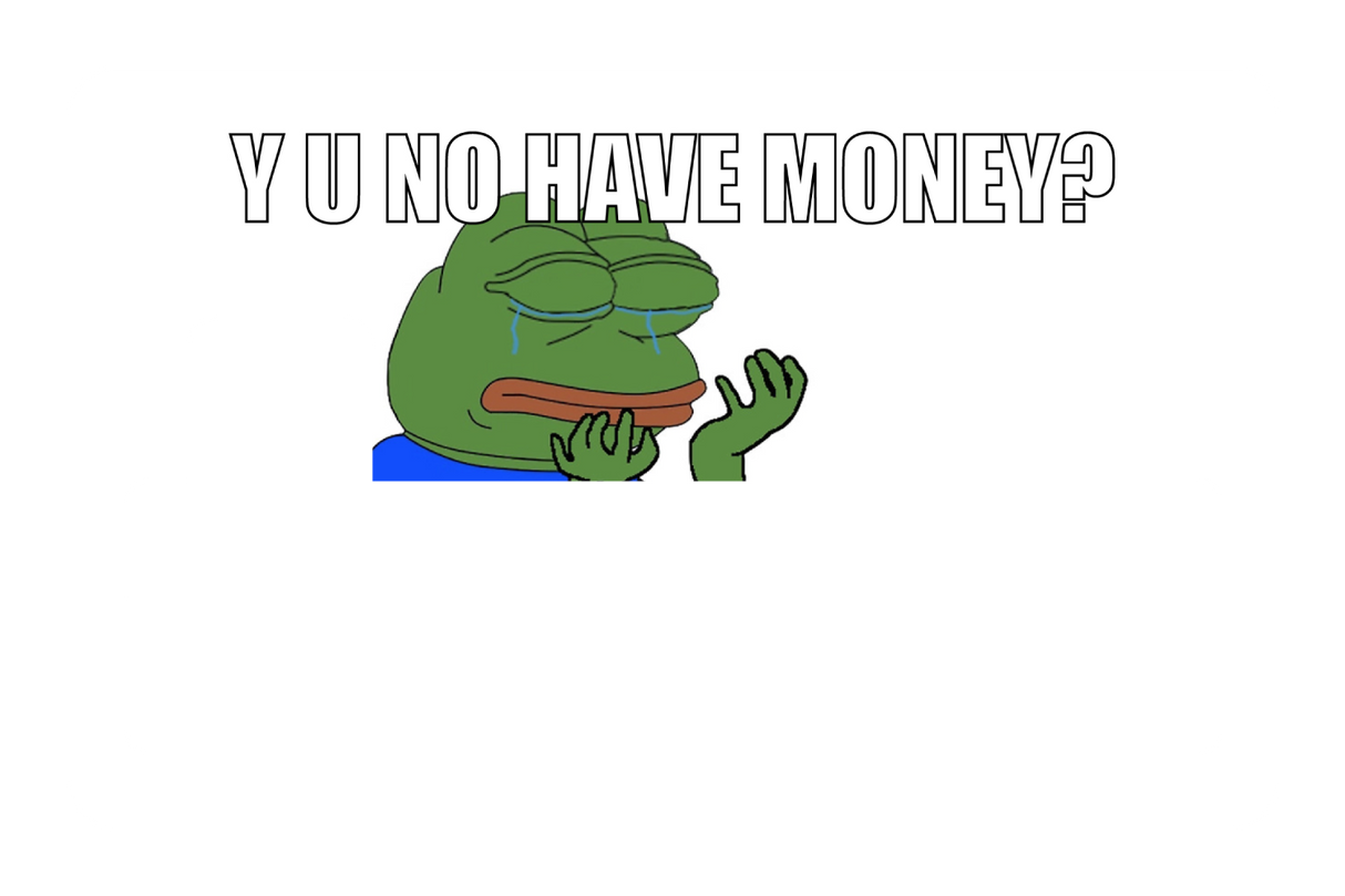 Y u no have money?