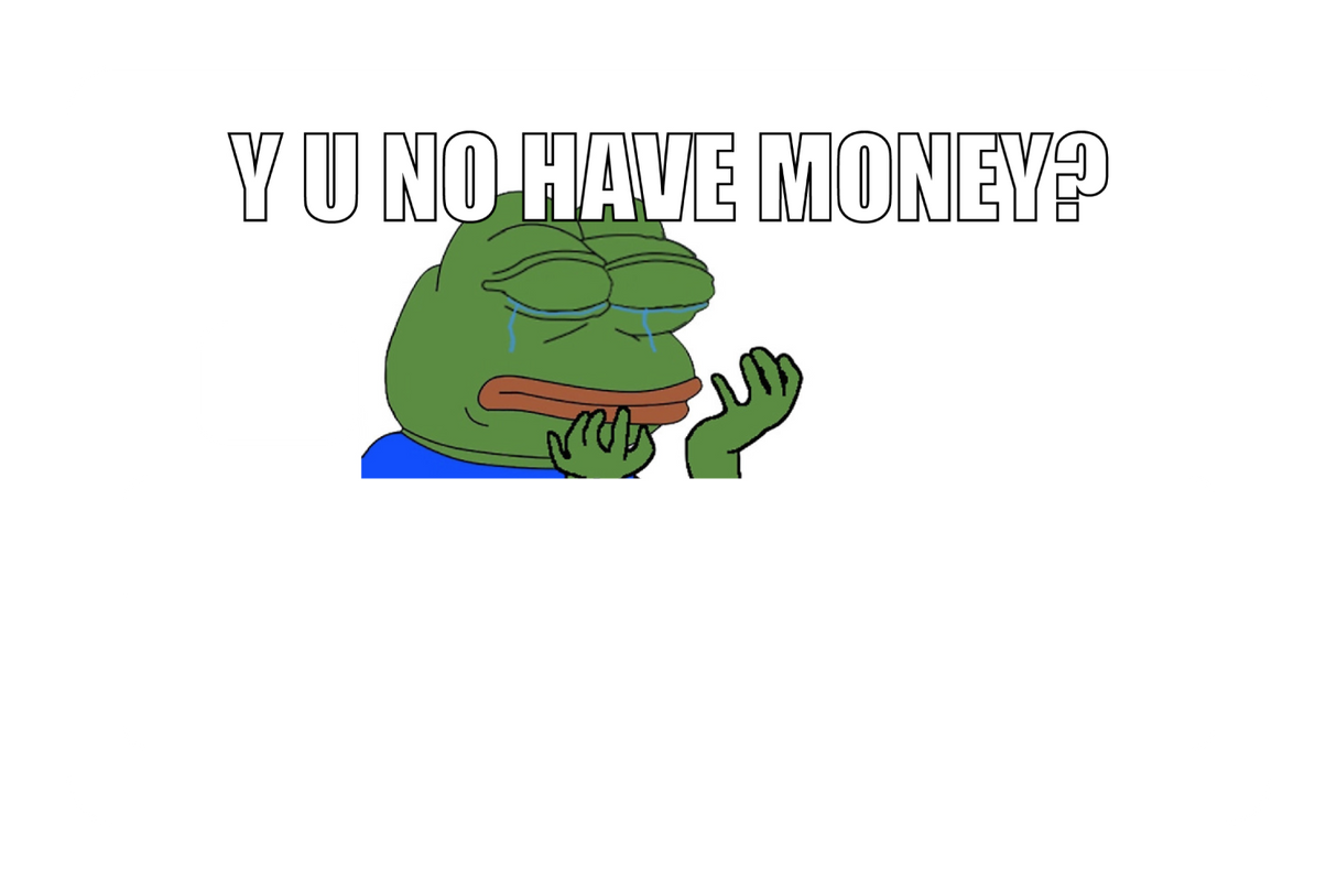 Y u no have money?