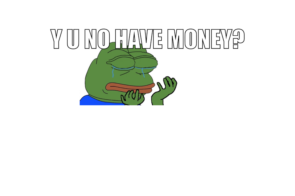 Y u no have money?