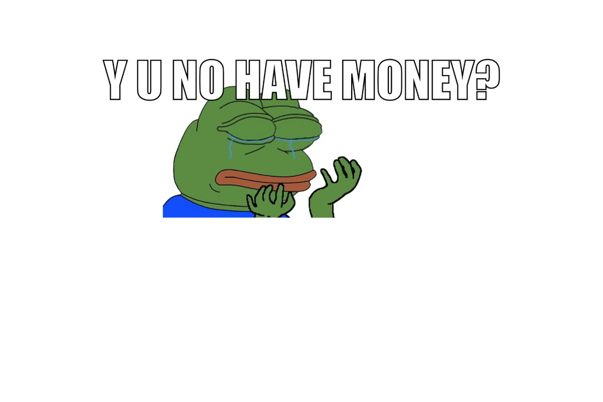 Y u no have money?