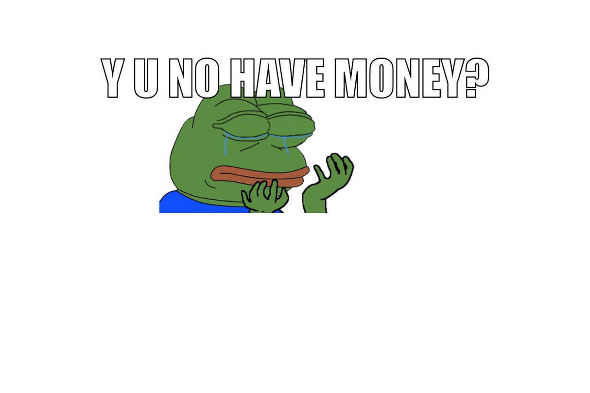 Y u no have money?