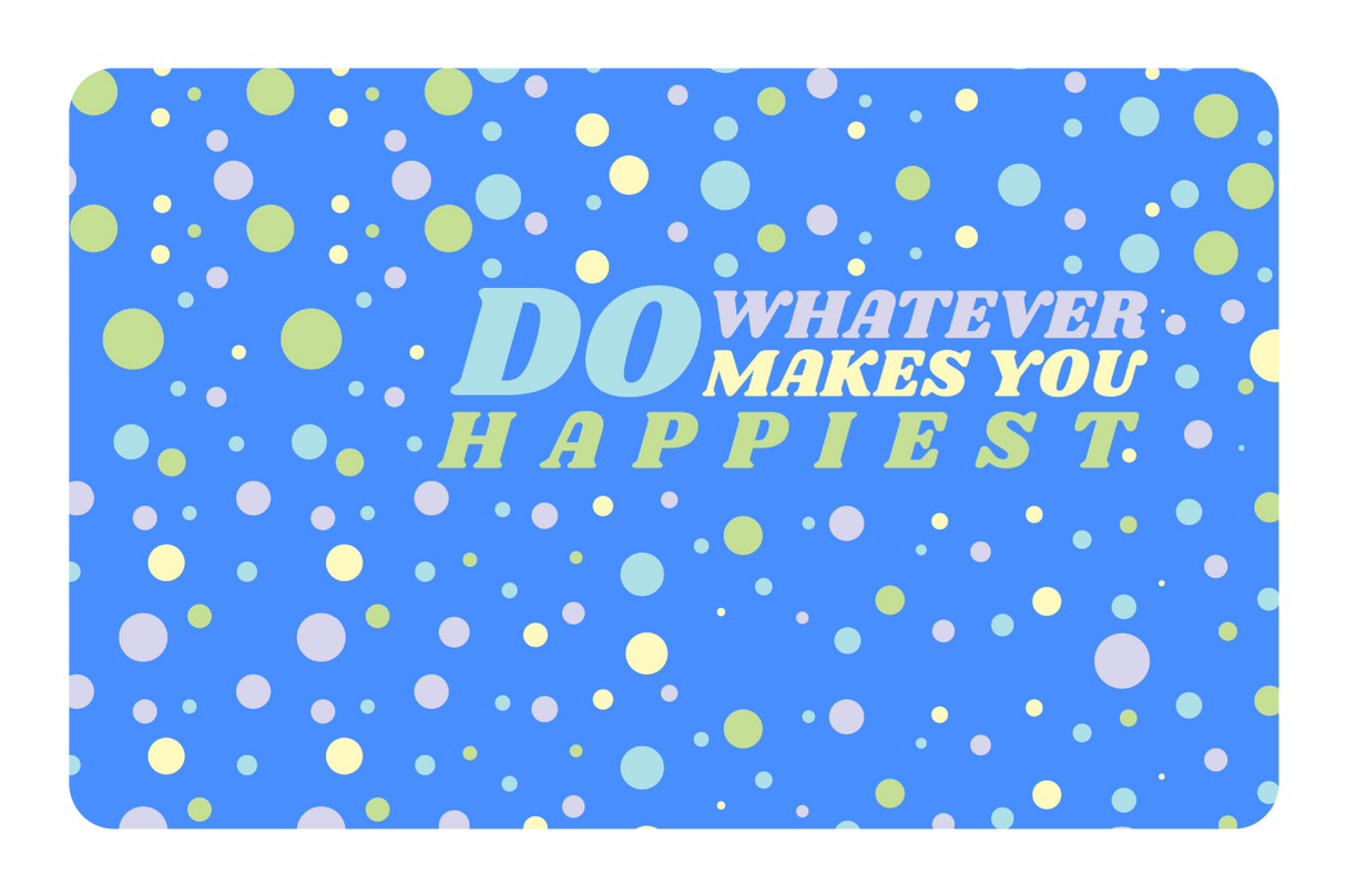 Do whatever Makes You Happy