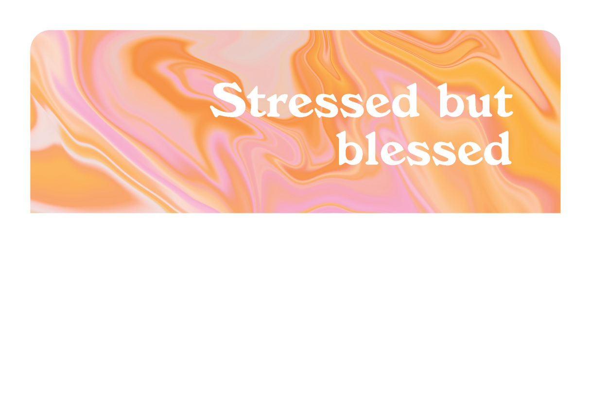 Stressed but Blessed