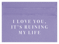 I Love you, It's Ruining My Life
