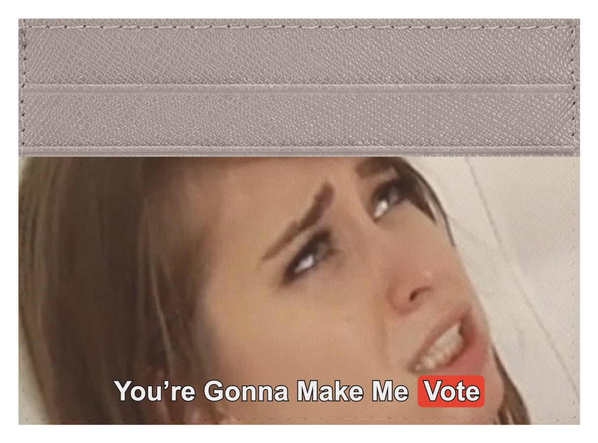 You are gonna make me vote