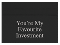You're My Favourite Investment