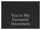 You're My Favourite Investment