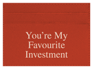 You're My Favourite Investment