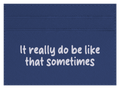 It Really Do Be Like That Sometimes