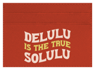 Delulu Is The True Solulu