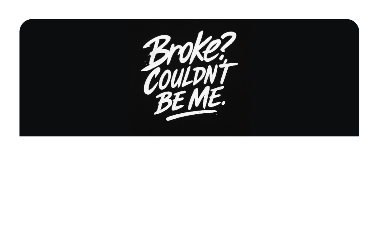 Broke? Couldn't Be Me