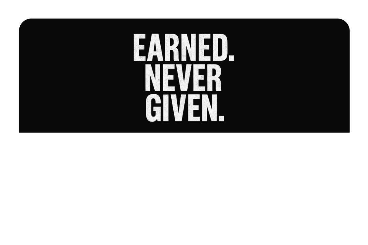 Earned. Never Given.