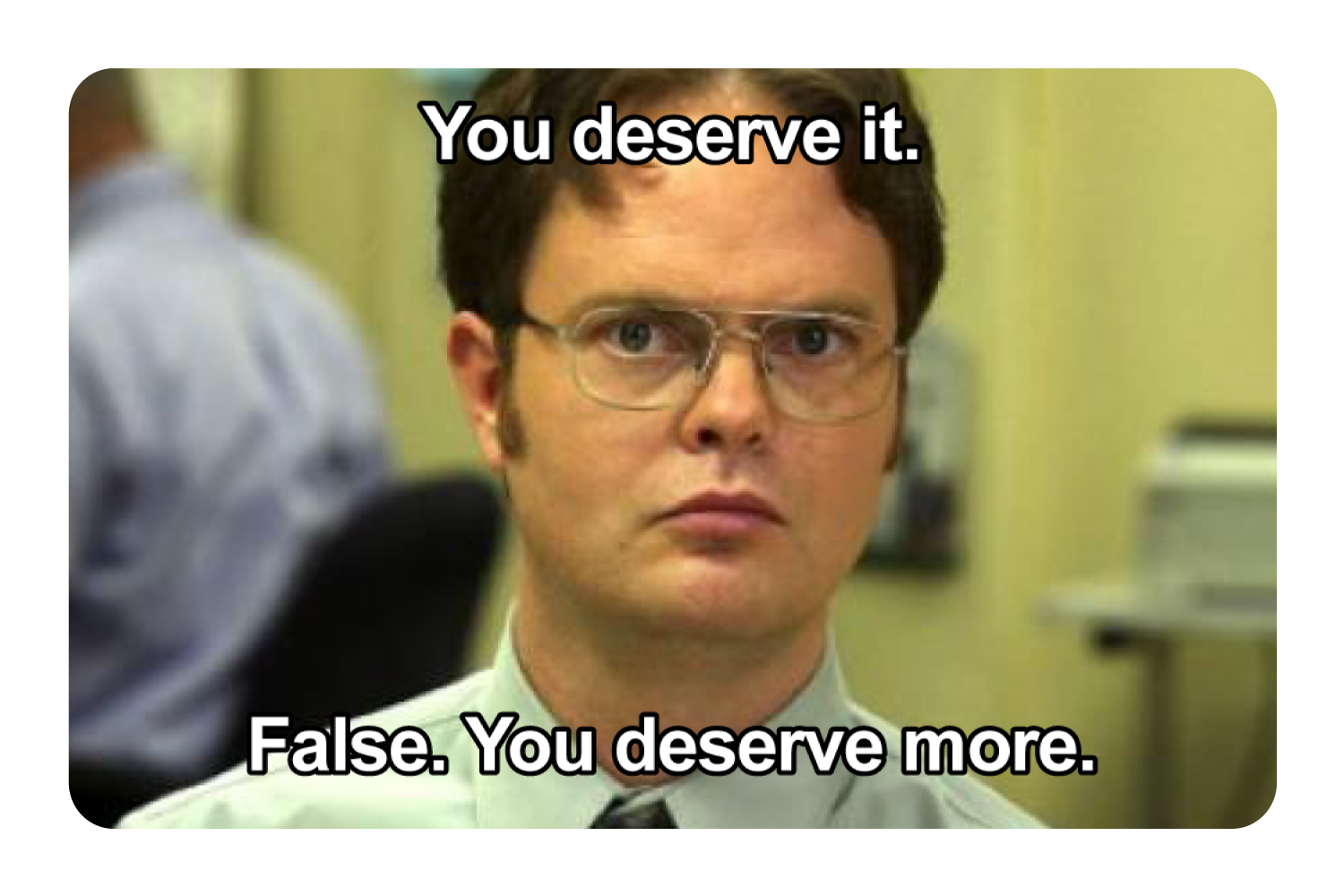 False. You Deserve More
