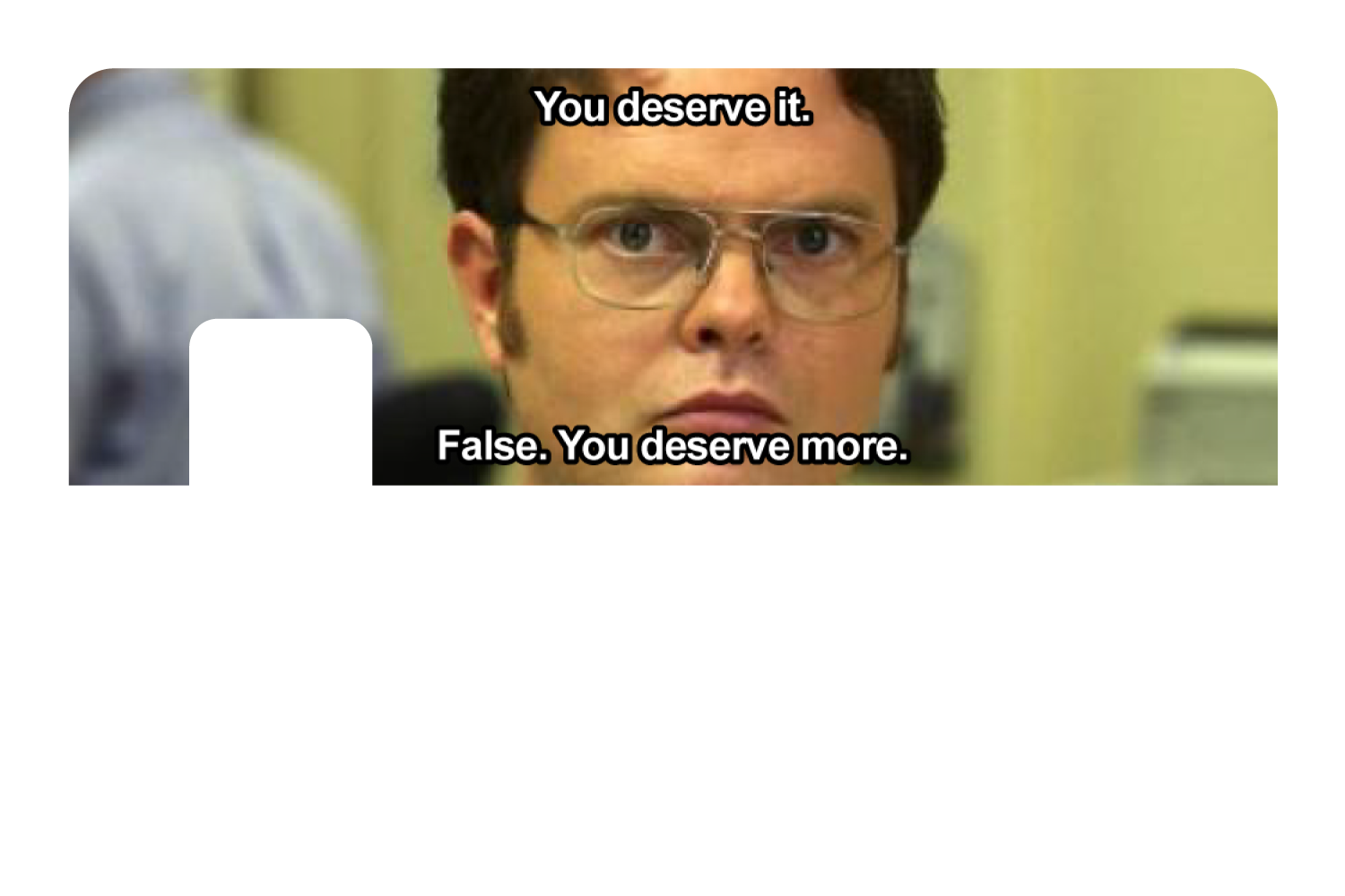 False. You Deserve More