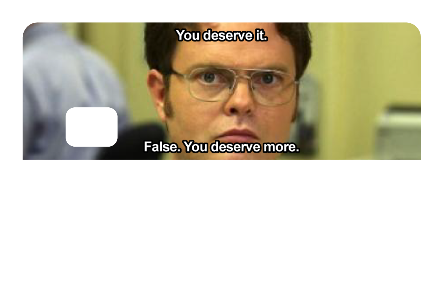 False. You Deserve More