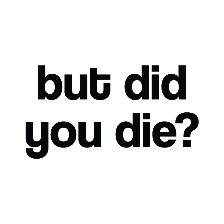 But Did You Die?