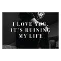 I Love you, It's Ruining My Life