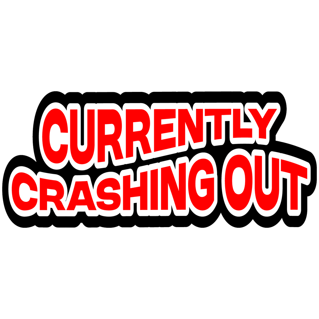 Currently Crashing Out