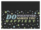 Do whatever Makes You Happy