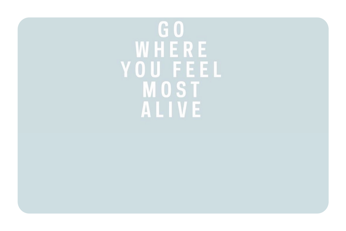 Go Where You Feel Most Alive