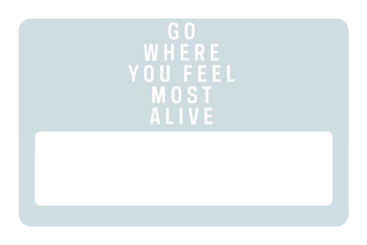 Go Where You Feel Most Alive