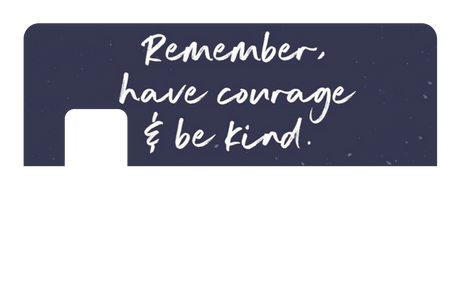 Have Courage & Be Kind