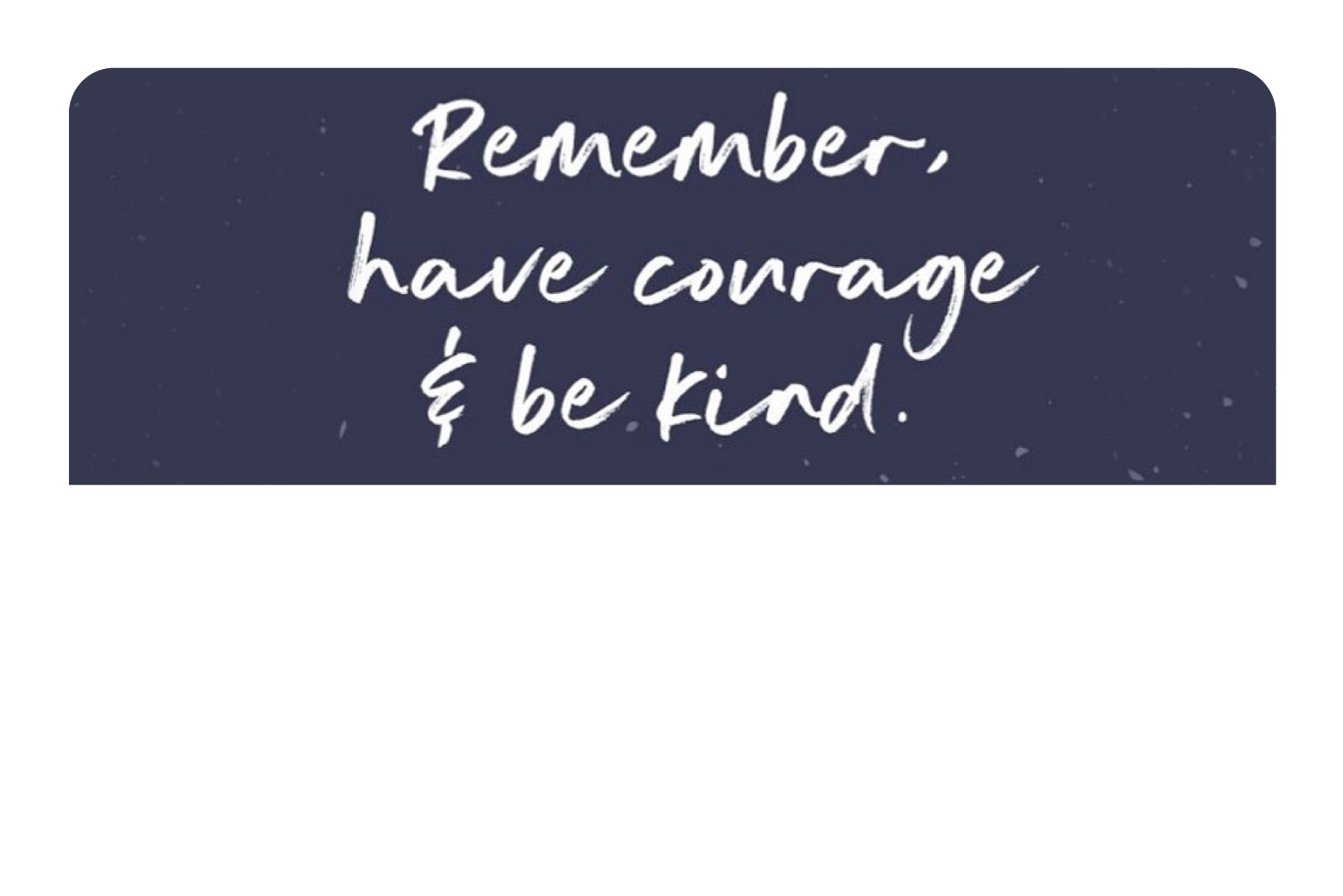 Have Courage & Be Kind