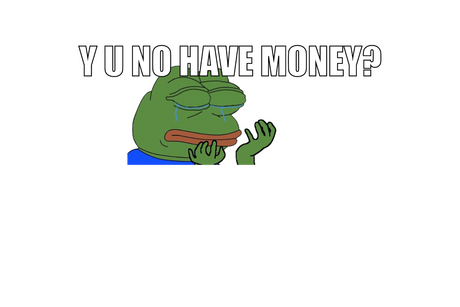 Y u no have money?