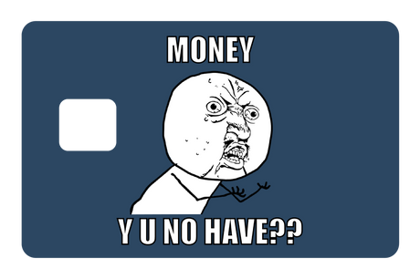 Money y u no have?