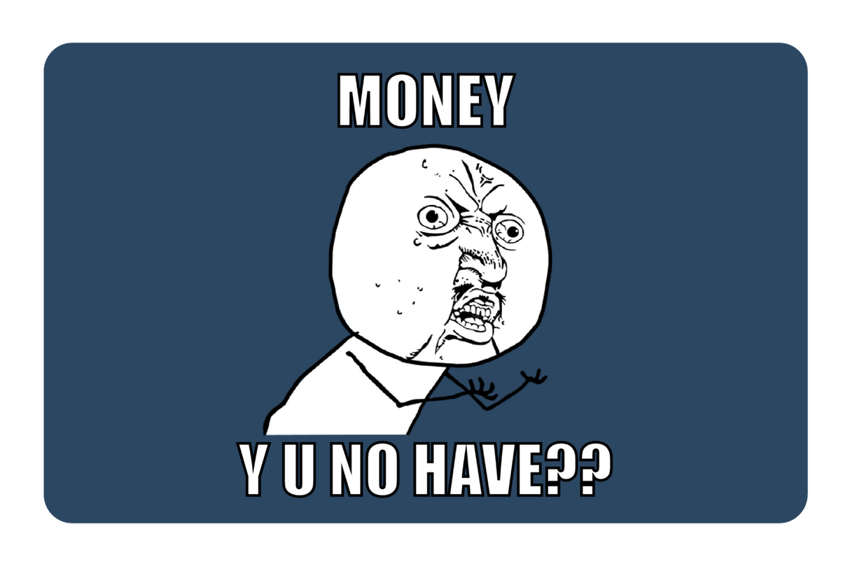 Money y u no have?