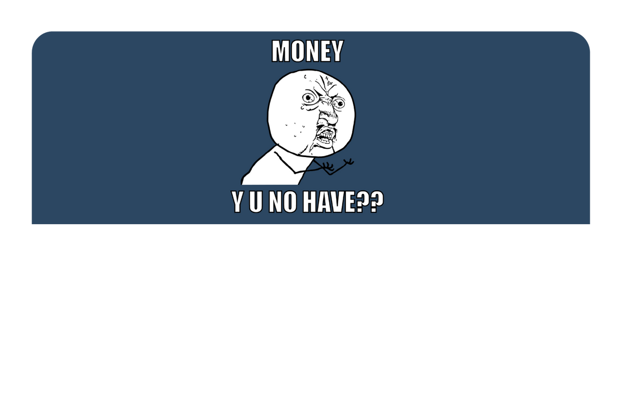 Money y u no have?