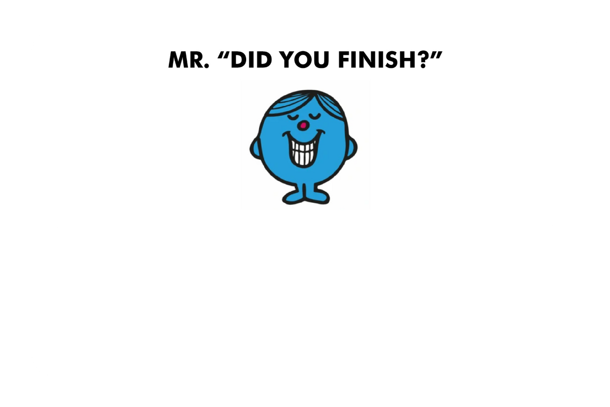 Mr. Did You Finish?