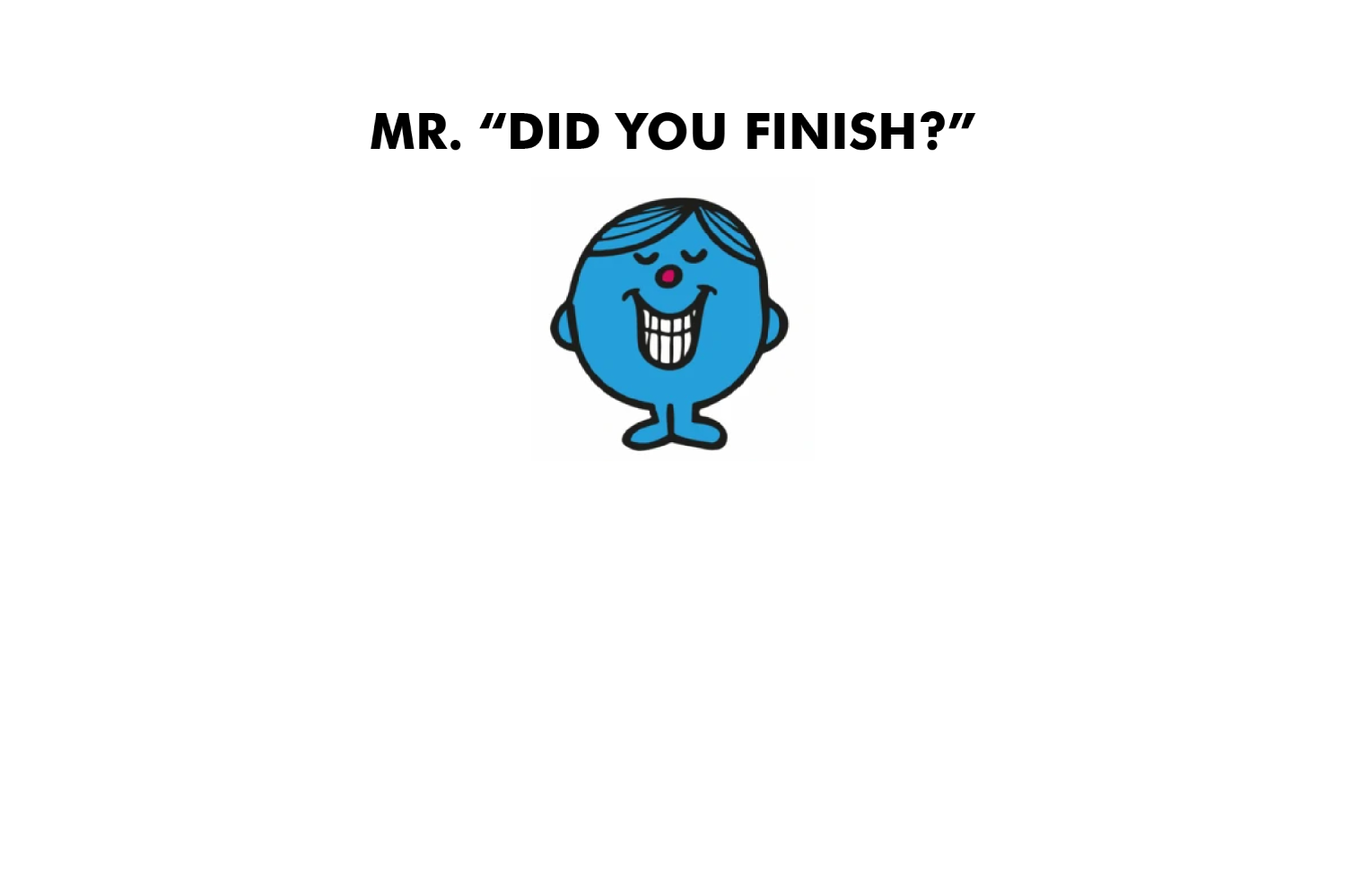 Mr. Did You Finish?