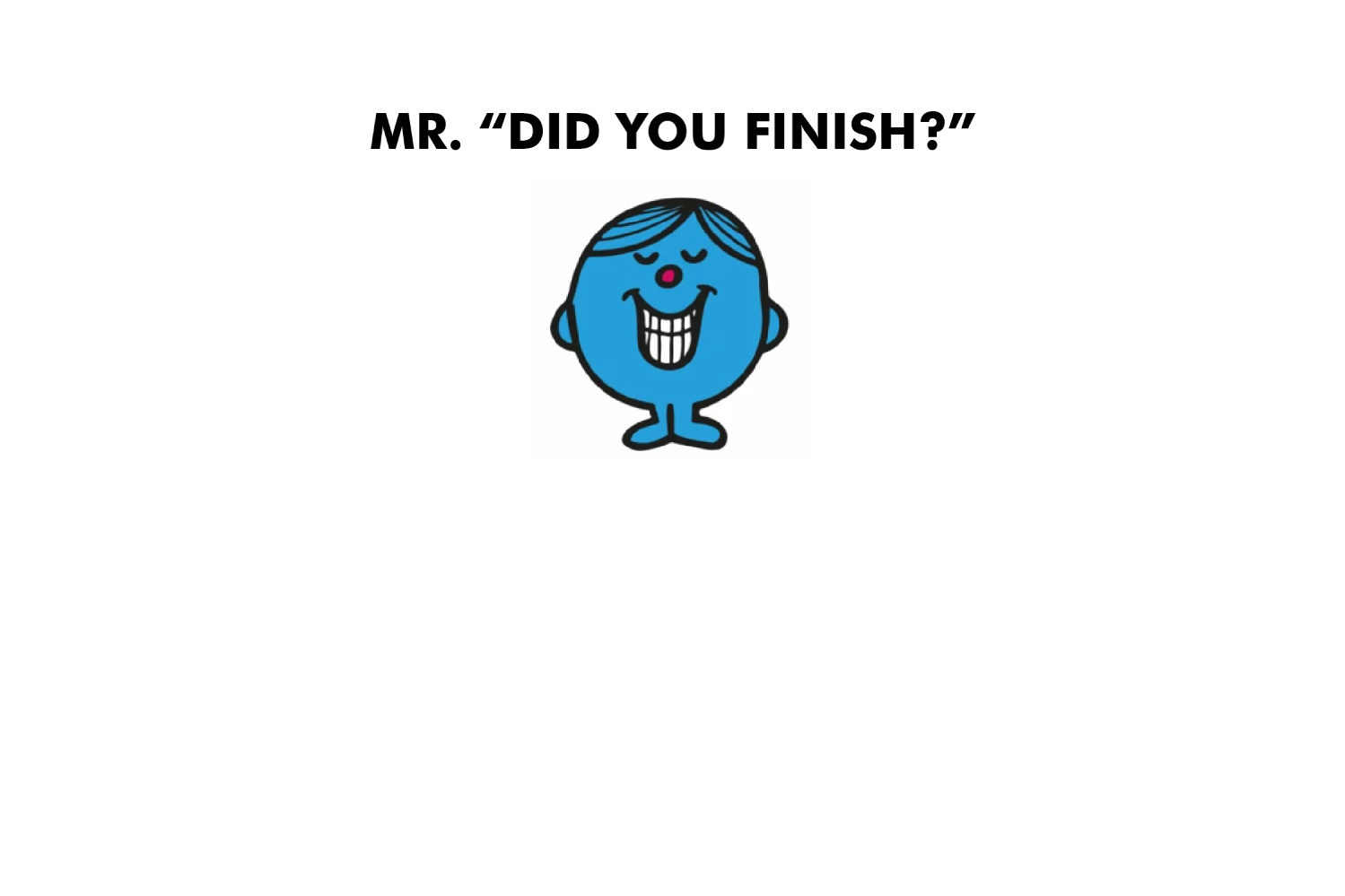 Mr. Did You Finish?