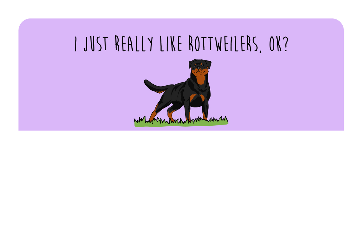 I just really like Rottweilers, ok?