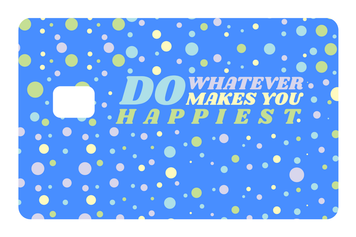 Do whatever Makes You Happy