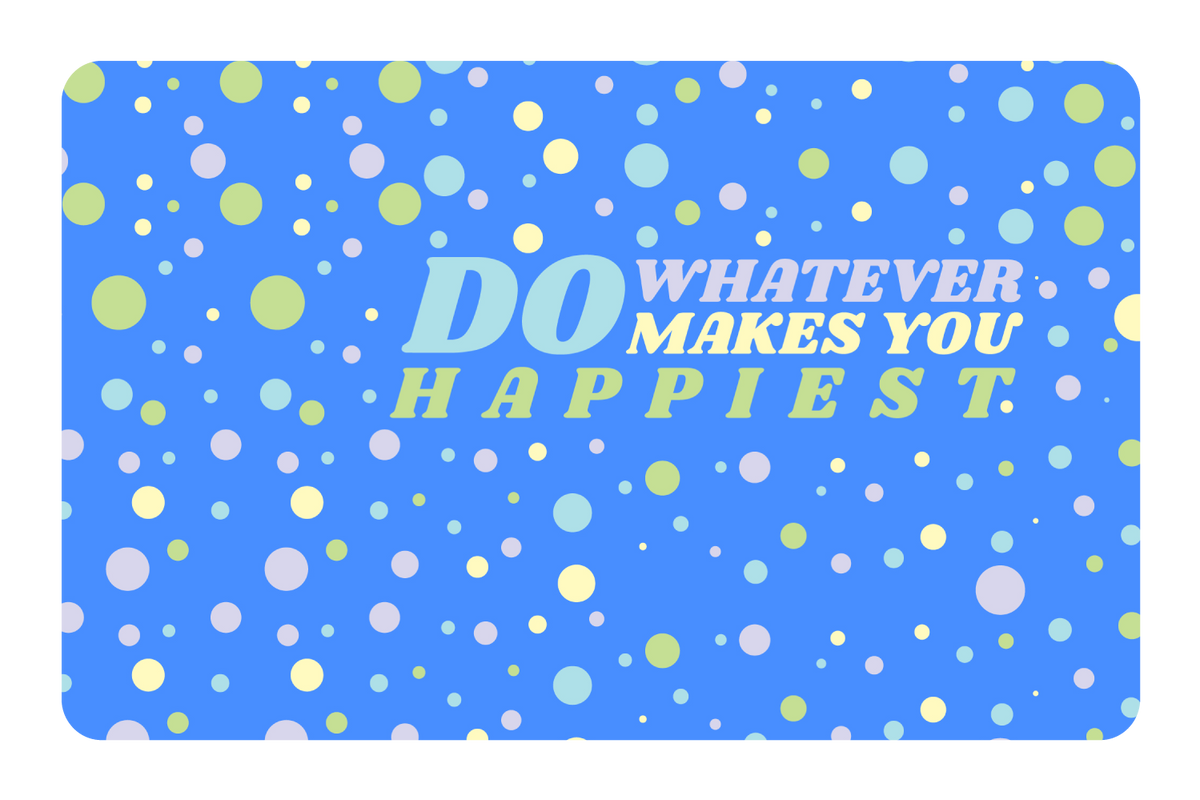 Do whatever Makes You Happy