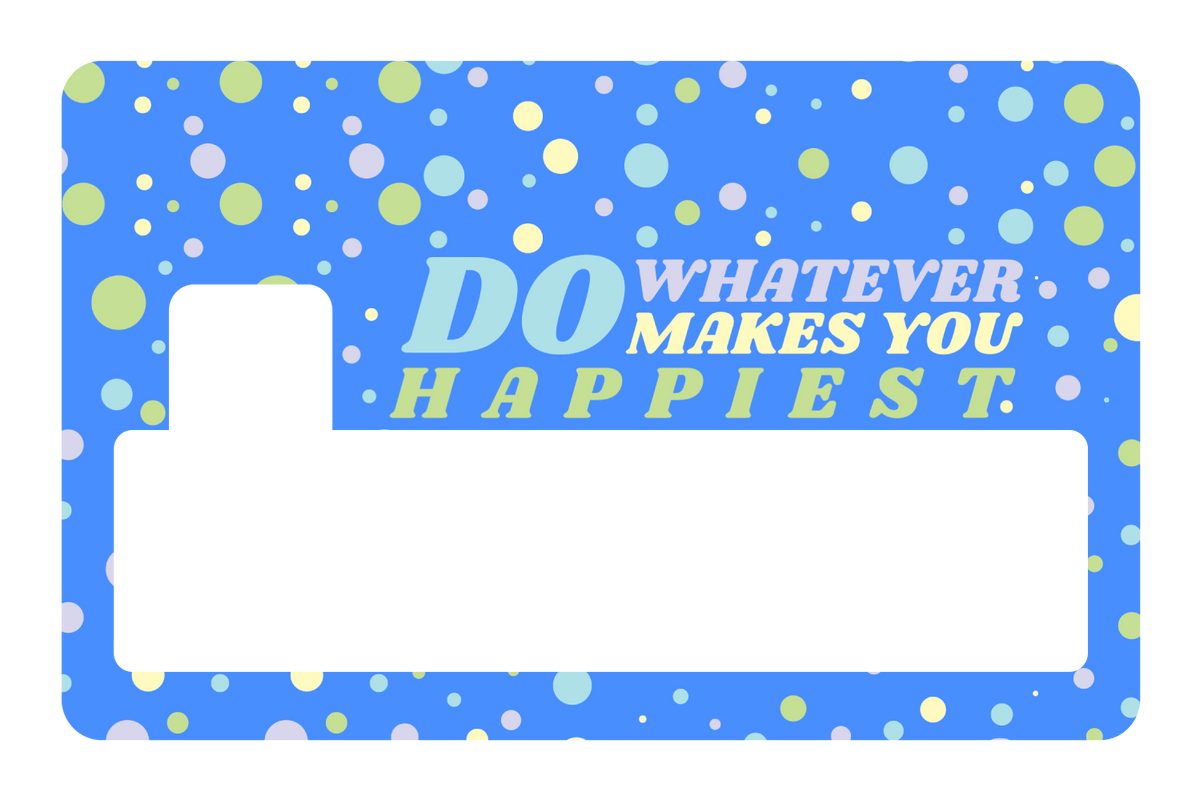 Do whatever Makes You Happy