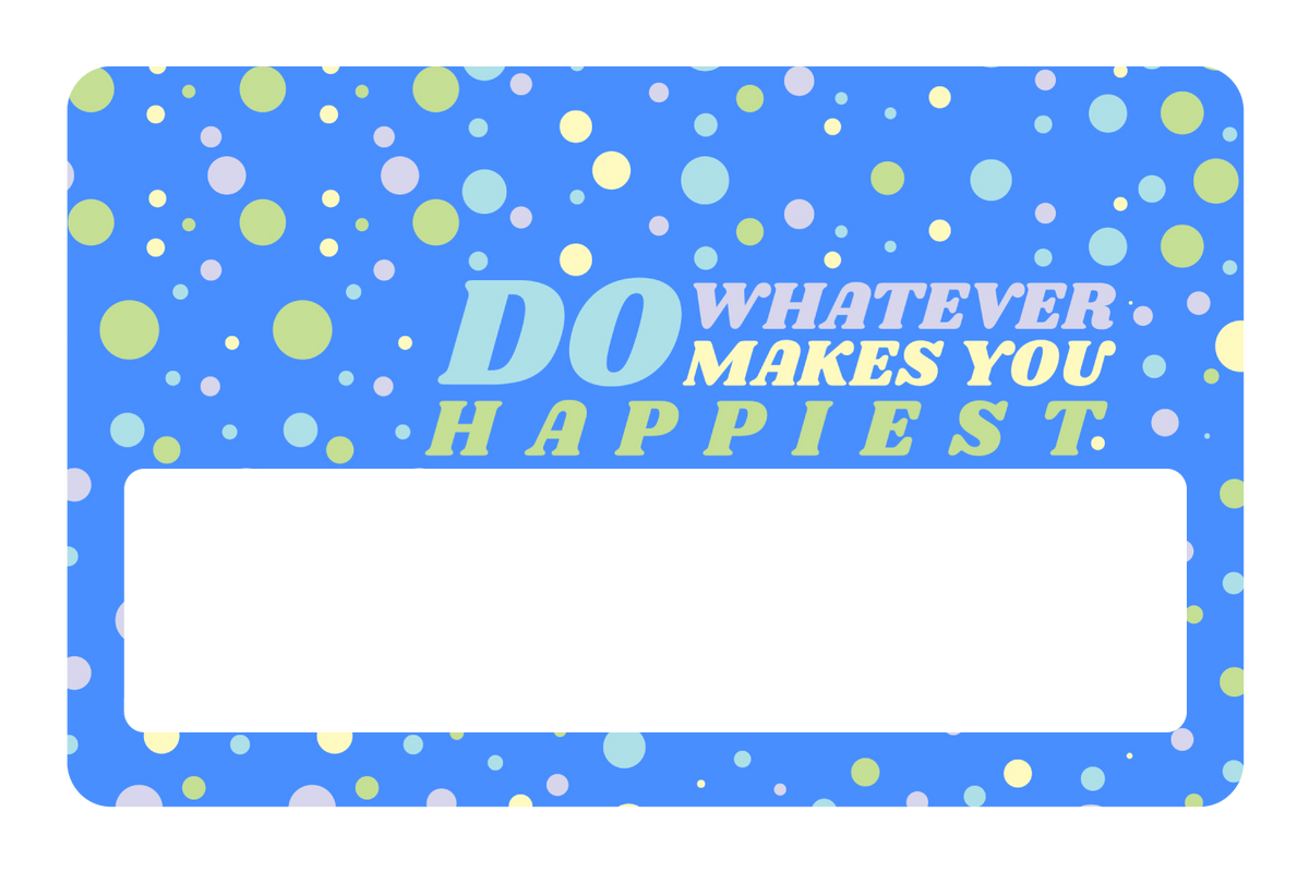 Do whatever Makes You Happy