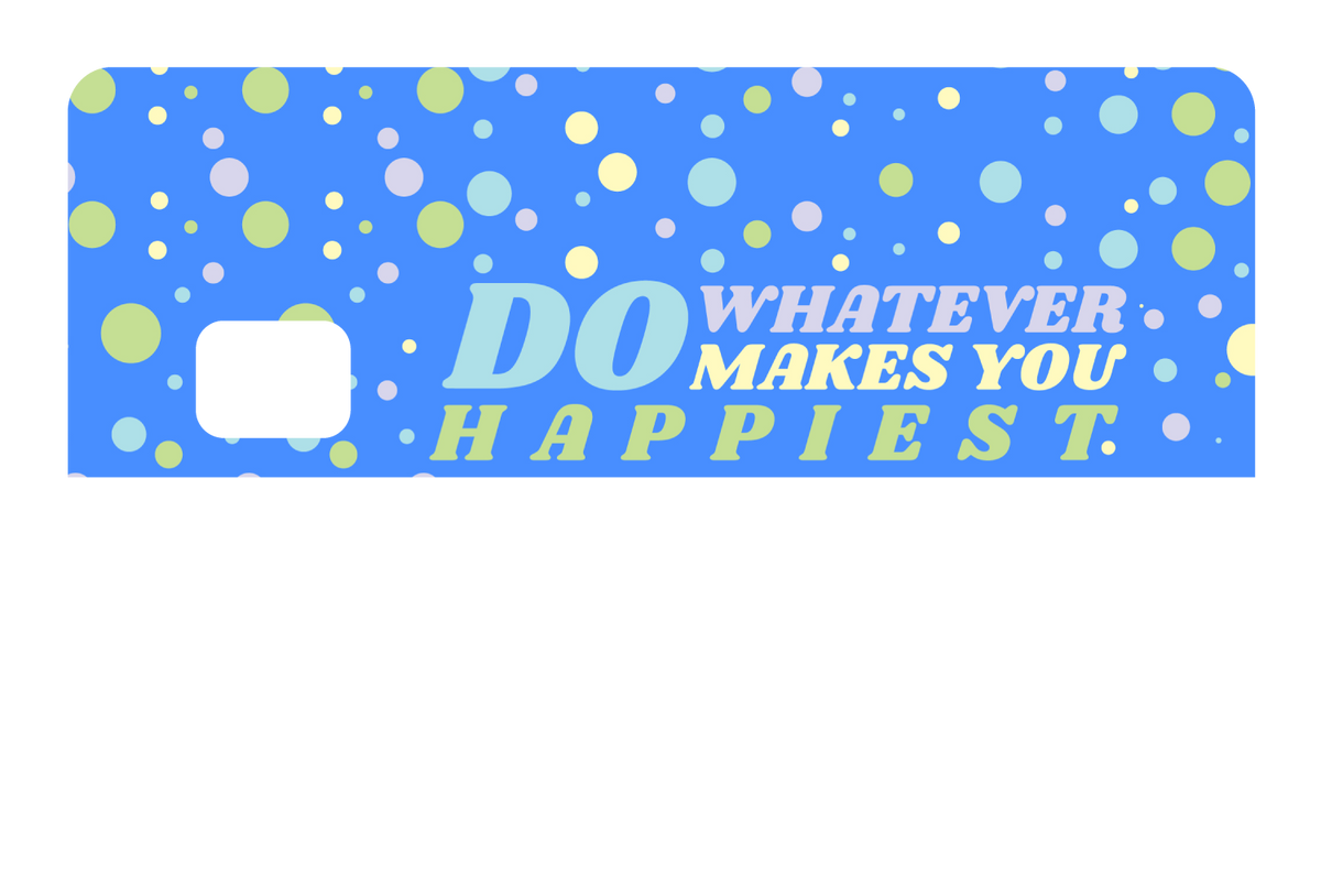 Do whatever Makes You Happy