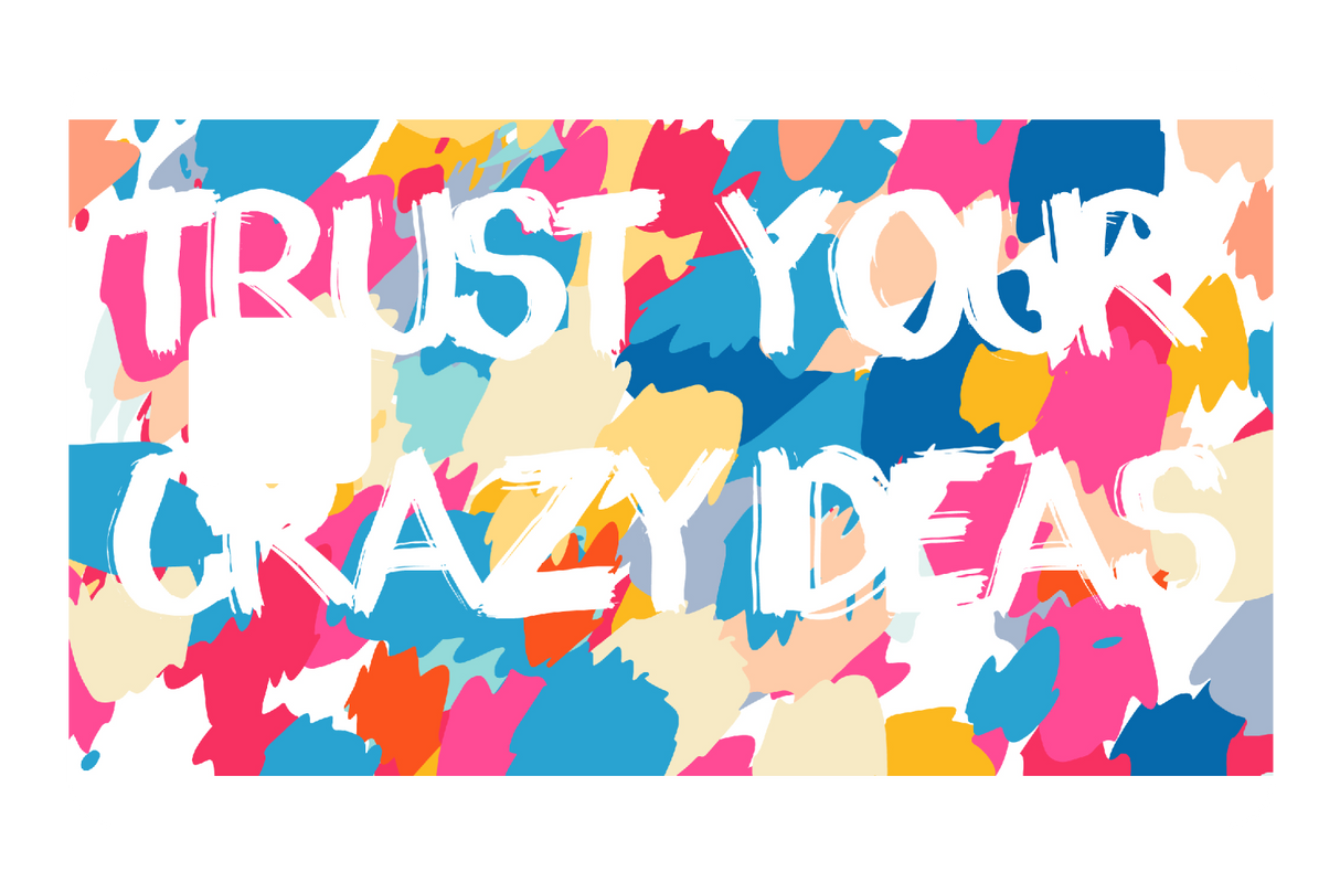 Trust Your Crazy Ideas