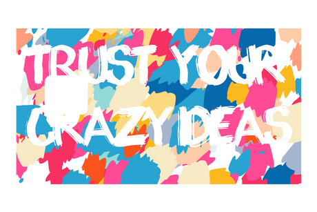 Trust Your Crazy Ideas