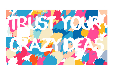 Trust Your Crazy Ideas