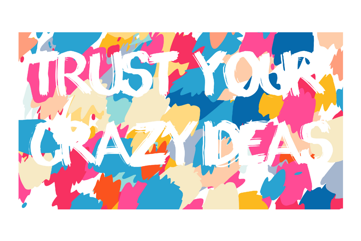 Trust Your Crazy Ideas