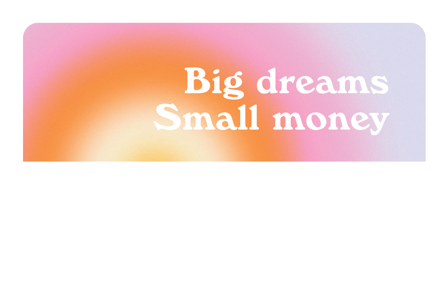Big Dreams, Small Money