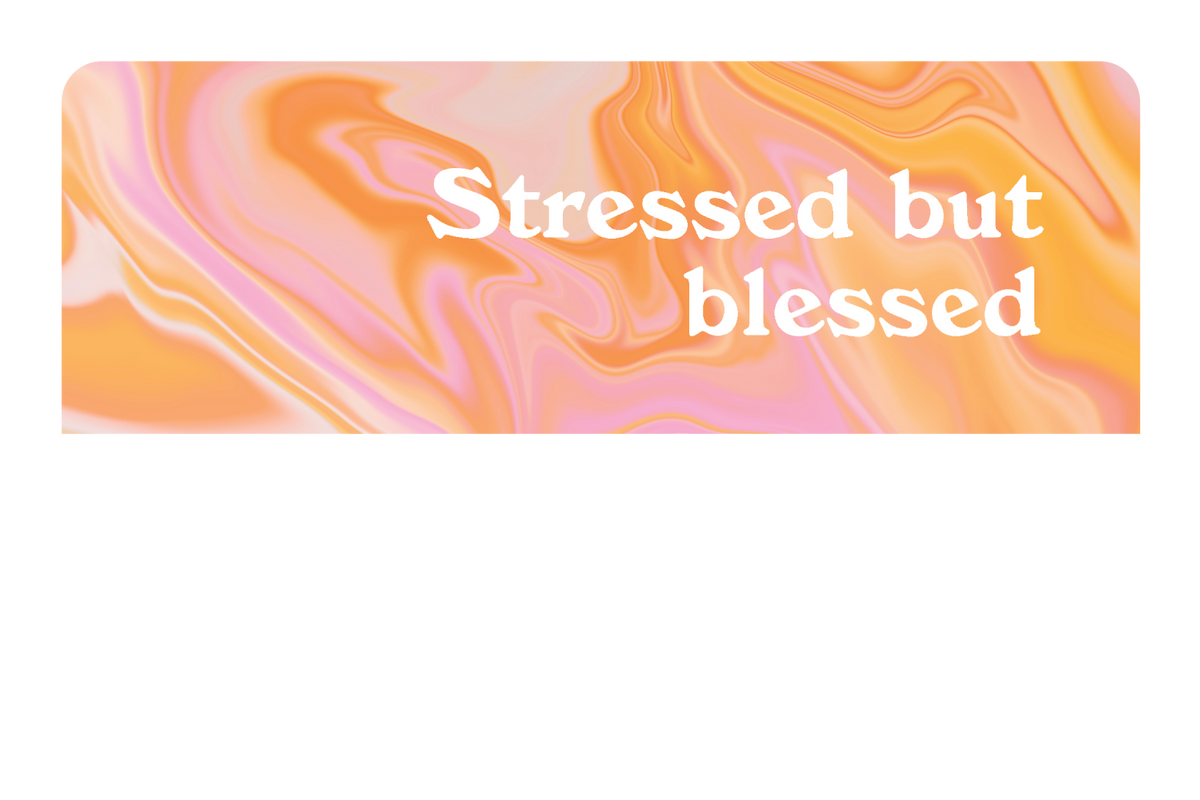 Stressed but Blessed